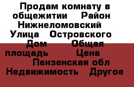 Продам комнату в общежитии  › Район ­ Нижнеломовский  › Улица ­ Островского › Дом ­ 1 › Общая площадь ­ 13 › Цена ­ 220 000 - Пензенская обл. Недвижимость » Другое   